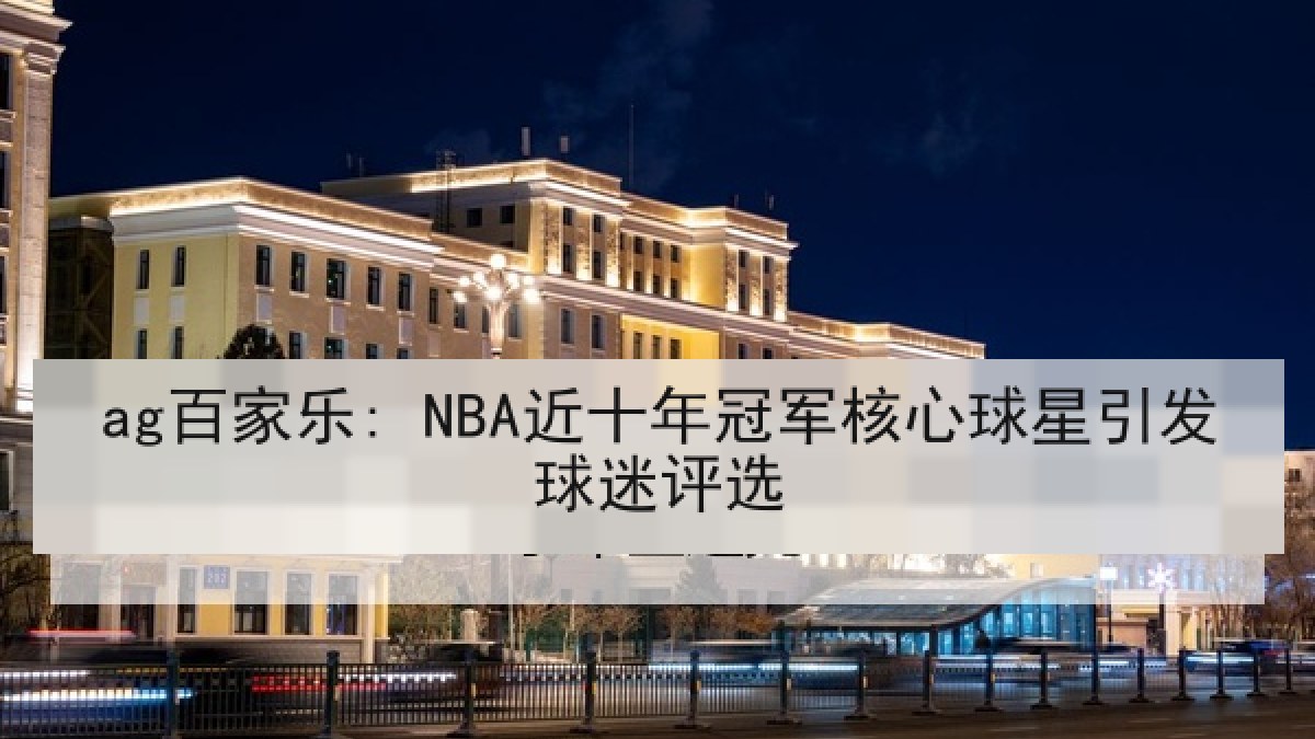 ag百家乐: NBA近十年冠军核心球星引发球迷评选