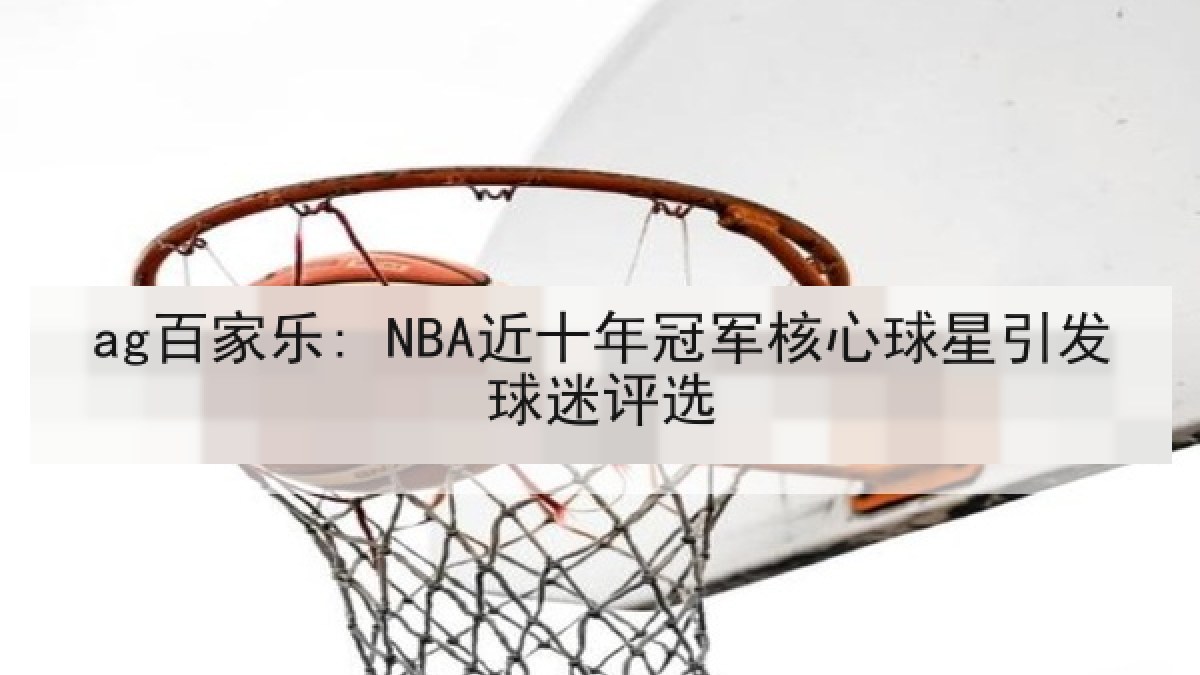 ag百家乐: NBA近十年冠军核心球星引发球迷评选