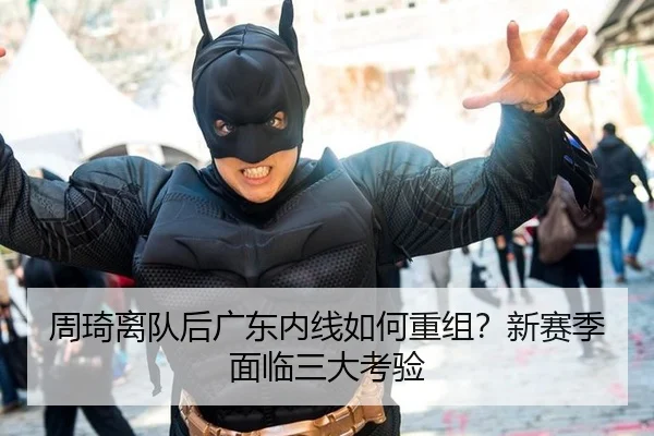周琦离队后广东内线如何重组？新赛季面临三大考验