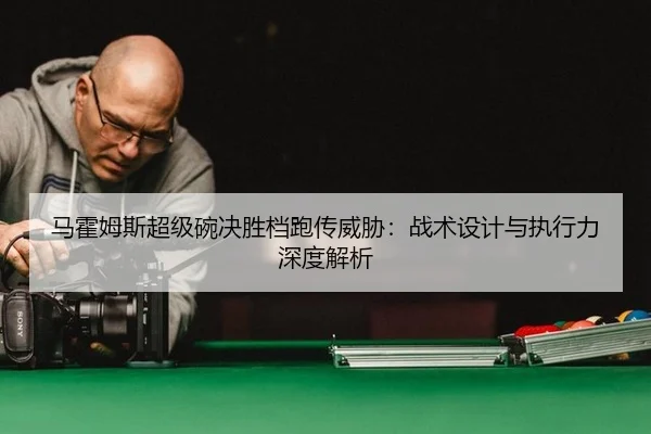 马霍姆斯超级碗决胜档跑传威胁：战术设计与执行力深度解析