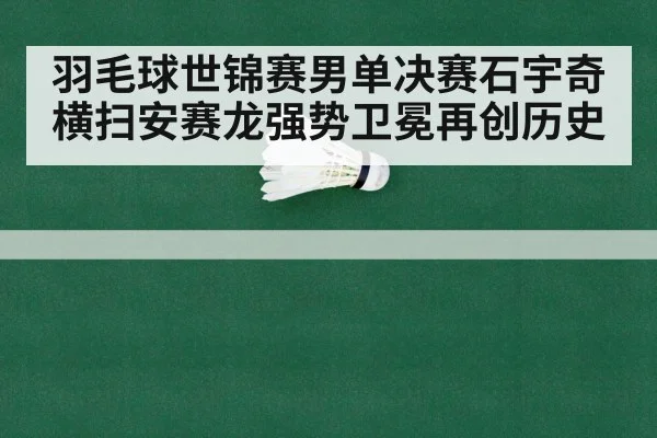 羽毛球世锦赛男单决赛石宇奇横扫安赛龙强势卫冕再创历史
