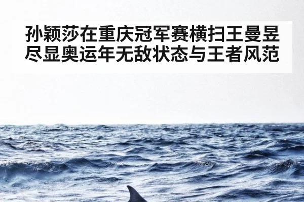 孙颖莎在重庆冠军赛横扫王曼昱尽显奥运年无敌状态与王者风范